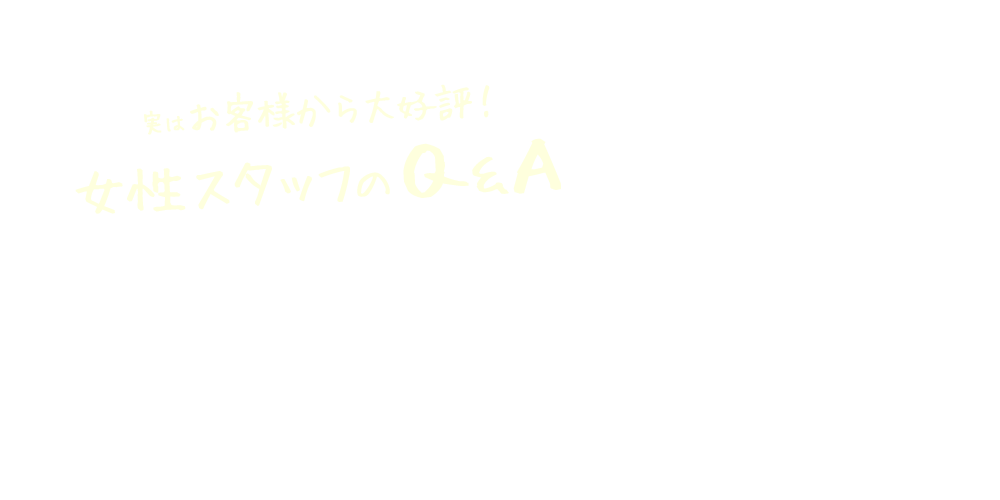 実はお客様から大好評！女性スタッフのQ&A